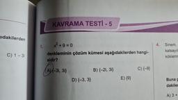ıdakilerden
C) 1-3i
1.
KAVRAMA TESTİ - 5
x² +9=0
denkleminin çözüm kümesi aşağıdakilerden hangi-
sidir?
AX-31.
X-3i, 3i}
D) {-3, 3}
B) {-2i, 3i}
E) {9}
C) {-9}
4.
Sinem,
katsayıl
köklerin
Buna g
dakile
A) 3+