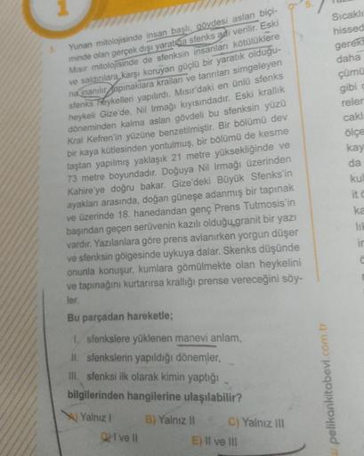 Yunan mitolojisinde insan başlı, gövdesi aslan biçi-
minde olan gerçek dışı yaratga sfenks adı verilir. Eski
Mısır mitolojisinde de sfenksin insanları kötülüklere
ve saldırılara karşı koruyan güçlü bir yaratık olduğu-
na inanılır tapınaklara kralları ve ta