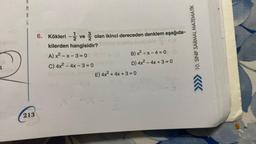 4
M
A
L
213
6. Kökleri ve olan ikinci dereceden denklem aşağıda-
-1/2
unublo
kilerden hangisidir?
A) x²-x-3=0
C) 4x² - 4x - 30
B) x²-x-4 = 0
D) 4x² - 4x +3=0
E) 4x² + 4x + 3 = 0
2x-3
10. SINIF SARMAL MATEMATİK
686