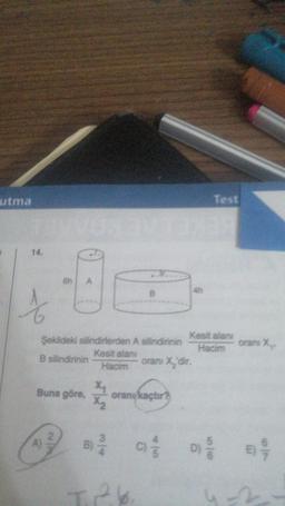 utma
TAYVONTANAR
14.
1
6h
Buna göre,
A)
Şekildeki silindirlerden A silindirinin
B silindirinin
Kesit alanı
Hacim
oranı X₂'dir.
x₁
X₂
B)
B
oranı kaçtır?
TP.b.
Test
C) //
Kesit alanı
Hacim
orans X...
D) // /
1-2