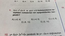 9.
A) 1
B) 4
A) (-5, 4)
C) 9
D) 16
f(x)= x²-2x-9 ve g(x)= x+9 fonksiyonlarının ke-
siştikleri noktalardan biri aşağıdakilerden han-
gisidir?
D) (6, 13)
E) 36
B) (-4,5)
C) (-3, 6)
E) (5, 14)
10. y=f(x)= 2x²+5x parabolü ile y=-3x-n doğrusunun
15.