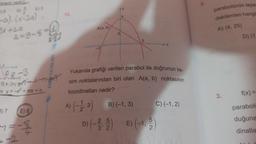 minanti nedid
D) E) 3
)2
-a). (x-2a)
3x+29
4=9-8-
100-3
9+3M+-+-
mi y=-x² + mx + n
D) 7 E) 8
M = - - &
ESH YAYINLARI
13.
A(a, b)
-2
N
koordinatları nedir?
A) (-12, 3)
2
Yukarıda grafiği verilen parabol ile doğrunun ke-
sim noktalarından biri olan A(a, b) noktasının
C) (-1,2)
B) (-1, 3)
25
D) (-39) E) (-1.5)
3' 2
2
2.
parabolünün tepe
dakilerden hangi
A) (4, 25)
3.
D) (1
f(x) =
paraboli
duğuna
dinatla