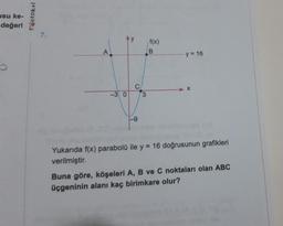 usu ke-
değeri
TOstokul
A
Ay
-3 0
C
-9
3
f(x)
B
y = 16
Yukarıda f(x) parabolü ile y = 16 doğrusunun grafikleri
verilmiştir.
Buna göre, köşeleri A, B ve C noktaları olan ABC
üçgeninin alanı kaç birimkare olur?