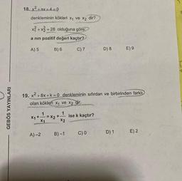 GEBÖS YAYINLARI
18. x² + ax +4=0
denkleminin kökleri x₁ ve x2 dir?
x+x=28 olduğuna göre:
a nin pozitif değeri kaçtır?
A) 5
X₁ +.
A)-2
B) 6
1
19. x² +8x+k=0 denkleminin sıfırdan ve birbirinden farklı
olan kökleri x₁ ve x2 dir.
X2
+
1
X2
C) 7
B)-1
ise k kaçtır?
D) 8
C) 0
E) 9
D) 1
E) 2