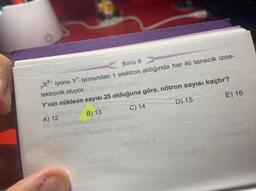 Soru 6
X² iyonu Y* iyonundan 1 elektron aldığında her iki tanecik izoe-
lektronik oluyor.
Y'nin nükleon sayısı 25 olduğuna göre, nötron sayısı kaçtır?
A) 12
B) 13
C) 14
D) 15
E) 16
A) Yalno
By Yalnız il