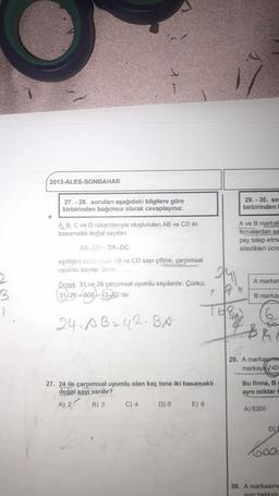 1.
2013-ALES-SONBAHAR
27.-28. soruları aşağıdaki bilgilere göre
birbirinden bağımsız olarak cevaplayınız.
A, B, C ve D rakamlarıyla oluşturulan AB ve CD iki
basamaklı doğal sayıları
AB.CDBA.DC
eşitliğini sağivoras AB ve CD sayı çiftine, çarpımsal
uyumlu sayılar denir.
Örnek: 31 ve 26 çarpımsal uyumlu sayılardır. Çünkü,
31, 26 806 = 13.62'dir.
24. AB=42. BA
27. 24 ile çarpımsal uyumlu olan kaç tane iki basamaklı
doğal sayı vardır?
A) 2
B) 3
C) 4
D) 5
E) 6
768
29.-30. so
birbirinden
A ve B markala
firmalardan sa
pay talep etme
istedikleri ücre
17'm
A markas
B markas
6
29. A markası
markaya 740
Bu firma, B
aynı miktar H
A) 6300
D) Z
30. A markasını
isim hakkını