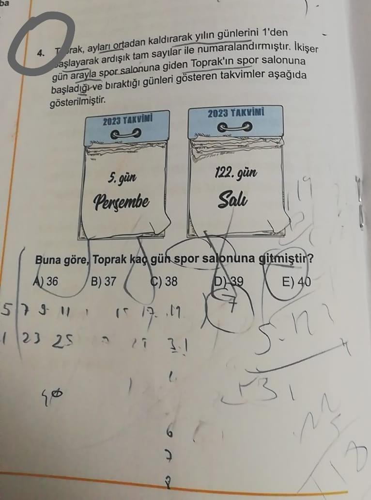 ba
Q
4. Torak, ayları ortadan kaldırarak yılın günlerini 1'den
başlayarak ardışık tam sayılar ile numaralandırmıştır. İkişer
gün arayla spor salonuna giden Toprak'ın spor salonuna
başladığı ve bıraktığı günleri gösteren takvimler aşağıda
gösterilmiştir.
20