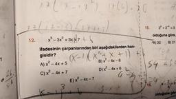 1
25
17 (17-13) 17 (4) 20
U
2 (12-18) (17+13)
3
x ³² - 3x² + 3x + 7 + 6
12.
ifadesinin çarpanlarından biri aşağıdakilerden han-
gisidir?
(x-1)
x +
+ 1)
2
A) x² - 4x + 5
C) x² - 4x + 7
3
X +
B) x² - 4x - 6
2
E) x² - 4x-7
D) x² - 4x + 6
a
3.x.k
+
15. 2+2* = 3
olduğuna göre,
B) 21
A) 22
108
36
54 +50
16.
a
2
a
3
olduğuna gör