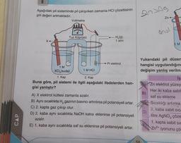 CAP
6
Aşağıdaki pil sisteminde pil çalışırken zamanla HCI çözeltisinin
pH değeri artmaktadır.
X<
Voltmetre
Tuz Köprüsü
1 M
XCI,(suda)
1 M HCI
H₂(g),
1 atm
→ Pt elektrot
1. Kap
2. Kap
Buna göre, pil sistemi ile ilgili aşağıdaki ifadelerden han-
gisi yanlıştır?
A) X elektrot kütlesi zamanla azalır.
B) Aynı sıcaklıkta H₂ gazının basıncı artırılırsa pil potansiyeli artar.
C) 2. kapta gaz çıkışı olur.
D) 2. kaba aynı sıcaklıkta NaOH katısı eklenirse pil potansiyeli
azalır.
E) 1. kaba aynı sıcaklıkta saf su eklenirse pil potansiyeli artar.
DOJAS
58
B)
Zn
Yukarıdaki pil düzen
hangisi uygulandığın
değişim yanlış verilm
(D)
anot
M
iş
Zn elektrot yüzey
Her iki kaba sabit
saf su ekleme
Sıcaklığı artırma
2. kaba sabit sıca
litre AgNO3 çöze
1. kapta sabit sic
Zn²+ iyonunu çö