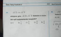 Ödev Takip Fasikülü-3
84.
√√x+2=A+√√x-2
olduğuna göre, √x+2+√x-2 ifadesinin A türün-
den eşiti aşağıdakilerden hangisidir?
1
A) A
B)
NA
c) ²/2
D)
3
A
+<
TYT
Basit Eşitsizlik
88.
10.1
ifadesini
A) 109
130 13
131