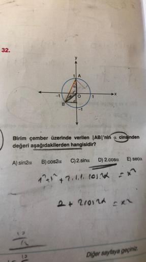 32.
A) sin2a
-1
13
B) cos2a
B
1²+1^.
18
α
Birim çember üzerinde verilen AB'nin a cinsinden
değeri aşağıdakilerden hangisidir?
(8)
A
-1
C) 2.sina D) 2.cosa E) seca
+2.1.1. (01.12 =>
2 + 2/0124
cx\
Diğer sayfaya geçiniz.