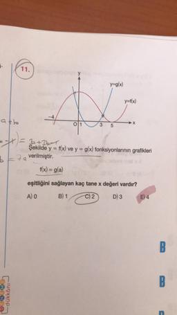 atb
11.
dükkânı
b7a verilmiştir.
01 (3
01
f(x) = g(a)
y=g(x)
3 5
= 3+36-1
Şekilde y = f(x) ve y = g(x) fonksiyonlarının grafikleri
y=f(x)
-X
eşitliğini sağlayan kaç tane x değeri vardır?
A) O
B) 1
C2
D) 3
E) 4
B
B
-