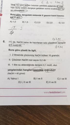 FEN BİLİMLERİ
6.
4 mol
İdeal He ve X gazları bulunan şekildeki sistemde M mus-
luğu açılıp sistem dengeye geldikten sonra sıcaklık (227°C
ye yükseltiliyor.
Buna göre, dengedeki sistemde X gazının kısmi basıncı
kaç P dir?
A) 1,0
B) 1,5
A) Yalnız I
6 1 =
-
C