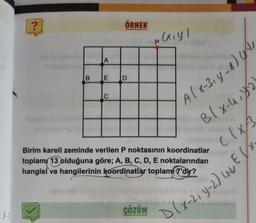 1-1
?
A
ÖRNEK
B E D
C
p(x,y)
P
ÇÖZÜM
A (x-3₁ y-1) A
B(x-u, y₂
Birim kareli zeminde verilen P noktasının koordinatlar
toplam 13 olduğuna göre; A, B, C, D, E noktalarından
hangisi ve hangilerinin koordinatlar toplam 7'dir?
clx/3
D(x-2₁ y-2) UNE (X