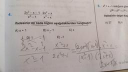 4.
2x²-x-1.2x²+x
x² - 1
x² + x
ifadesinin en sade biçimi aşağıdakilerden hangisidir?
A) x + 1
B) x - 1
D) 1
2x2²x
-1
x-1.
x²1
E)-1
C) x
2x²7x
8. x2 = x-1 olduğuna göre
x36+x27+x18+
ifadesinin değeri kaç
A) 27 B) 8
X^²+x_(2x+²)(x-1)/² x² + x =
(x-1) (2x+x)
2x+1)x
10. Sinif Ma