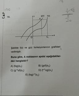 100
CAP
16.
ty
O
A) (fog)(x₁)
C) (g-¹of)(x₁)
A
g(x) f(x)
X₁
Şekilde f(x) ve g(x) fonksiyonlarının grafikleri
verilmiştir.
-X
Buna göre, A noktasının apsisi aşağıdakiler-
den hangisidir?
E) (fog)-¹(x₁)
B) (gof)(x₁)
D) (f¹og)(x₁)
d-left=
44