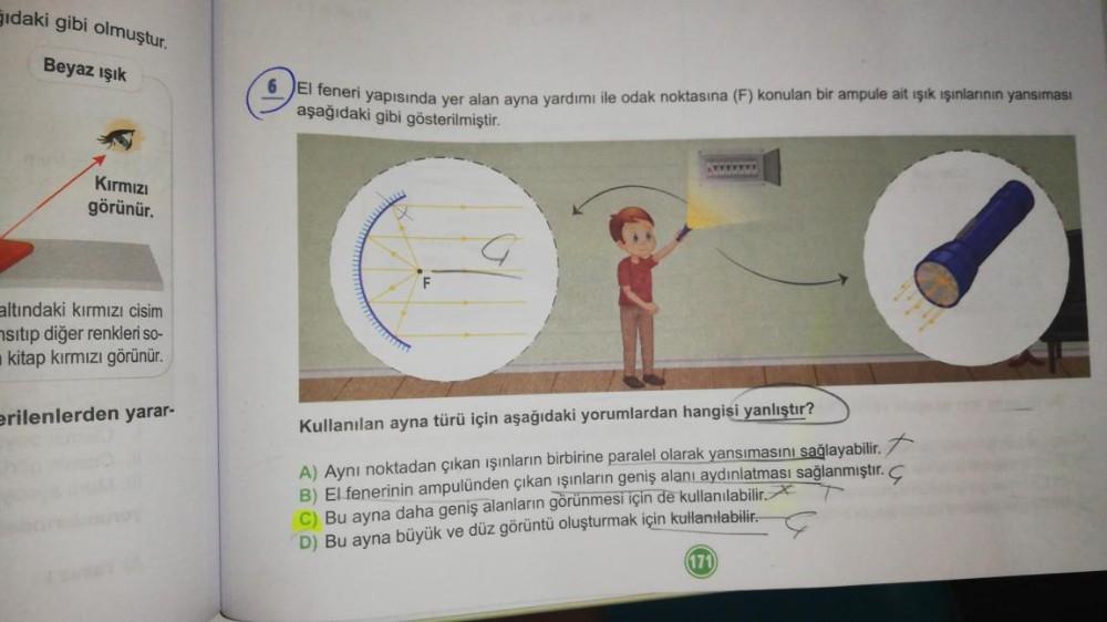 Gıdaki gibi olmuştur.
Beyaz ışık
Kırmızı
görünür.
altındaki kırmızı cisim
sıtıp diğer renkleri so-
kitap kırmızı görünür.
erilenlerden yarar-
El feneri yapısında yer alan ayna yardımı ile odak noktasına (F) konulan bir ampule ait ışık ışınlarının yansıması
