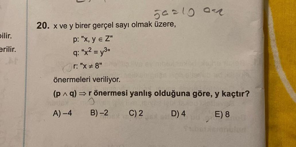 bilir.
erilir.
20. x ve y birer gerçel sayı olmak üzere,
p: "x, y = Z"
E
q: "x² = y3"
Ⓒr: "x #8"
önermeleri veriliyor.
50=1001
(p^ q) ⇒ r önermesi yanlış olduğuna göre, y kaçtır?
O
A)-4
C) 2
D) 4
E) 8
B)-2