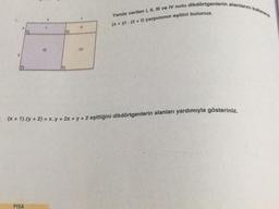 2
PISA
t
11
IV
Yanda verilen I, II, III ve IV nolu dikdörtgenlerin alanlarını kullanarak
(x + y). (z+t) çarpımının eşitini bulunuz.
=(x + 1). (y + 2) = x.y + 2x + y + 2 eşitliğini dikdörtgenlerin alanları yardımıyla gösteriniz.