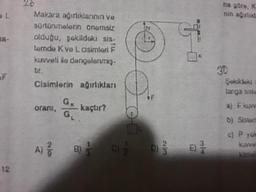 38-
F
12
20
Makara ağırlidanının ve
sürtünmelerin onemsiz
olduğu, şakildaki sis-
terndo K ve L cisimleri F
kuvveti de dengelenmiş.
Cisimlerin ağırlıkları
orani,
G
GL
kaçtır?
D
A) / B) C) DE
1
Fi
E) 3/4
na göre, K
nin adrlid
30
Şekildeki
langa siste
aj F kuvv
b) Sisterr
c) P yük