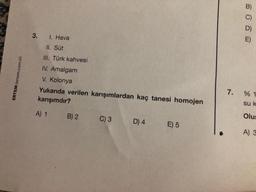 ERTEM (ertem.com.tr)
3. 1. Hava
II. Süt
III. Türk kahvesi
IV. Amalgam
V. Kolonya
Yukarıda verilen karışımlardan kaç tanesi homojen
karışımdır?
A) 1
B) 2
C) 3
D) 4 E) 5
7.
B)
C)
D)
E)
% 1
su k
Olus
A) 3