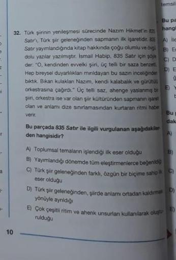 >
B
R
2
ai
r
-
3
32. Türk şiirinin yenileşmesi sürecinde Nazım Hikmet'in 835
Satır'ı, Türk şiir geleneğinden sapmanın ilk işaretidir. 835
Satır yayımlandığında kitap hakkında çoğu olumlu ve og
dolu yazılar yazılmıştır. İsmail Habip, 835 Satır için soyle
de