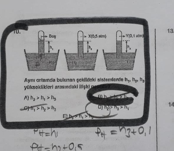 Boş
TK:
A) h₂> h₁ > h₂
₁ > h₂>1₂
Ehh₁>
X(0,5 atm)
Aynı ortamda bulunan şekildeki sistemlerde h₁, h₂, hg
yükseklikleri arasındaki ilişki nasıldır?
13) h> h
PHE
Pt-10+015
-Y(0,1 atm)
Th.
wy
D) h₂> h3> h₂
P₁ = 3 +0₁1
13.