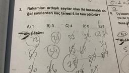 3.
Rakamları ardışık sayılar olan iki basamaklı do-
ğal sayılardan kaç tanesi 6 ile tam bölünür?
A) 1
Çözüm:
12
B) 3
ys
56 26
C) 4
D) 6
E) 8
23 132 4334
34
89.
45
64
78
C-1 = 2
2.
6.
Üç basam:
yısı ise 12
Buna gö
F
8A &
89
A) 7
Çöz