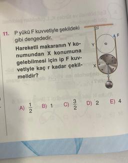 1
blebiblog nisbluduo J, gebüt ev ilemlöd tig
dip
11. Pyükü F kuvvetiyle şekildeki
gibi dengededir.
Hareketli makaranın Y ko-
numundan X konumuna
gelebilmesi için ip F kuv-
A)
id vetiyle kaç r kadar çekil-nel
melidir?
insto Cilegob
1
−2
B) 1
C)
Y
32
X
D) 2
F
E) 4