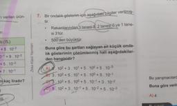 m verilen ürün-
ri
ti (TL)
+5.10-2
0-1 +9.10-²
+5.10-²
+7.10-1
mkaç liradır?
Zeka Küpü Yayınları
7. Bir ondalık gösterim için aşağıdaki bilgiler verilmiş-
tir.
Rakamlarından 3 tanesi 5, 2 tanesi 0 ve 1 tane-
si 3'tür.
• 500'den büyüktür.
Buna göre bu şartları sağlayan en küçük onda-
lık gösterimin çözümlenmiş hali aşağıdakiler-
den hangisidir?
A. 102 +3.10¹ +5. 10° +5.10-3
B) 3. 102+5.10¹ +5.10⁰ +5.10-1
3.102 +5.100 +5.10-1 +3.10-²
5.102
+3.10-1+5.10-²+5.10-3
Bu yarışmacılard
Buna göre verile
A) 4