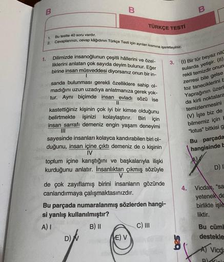 B
1.
1.
2.
B
Bu testte 40 soru vardır.
Cevaplarınızı, cevap kâğıdının Türkçe Testi için ayrılan kısmına işaretleyiniz.
TÜRKÇE TESTİ
Dilimizde insanoğlunun çeşitli hâllerini ve özel-
liklerini anlatan çok sayıda deyim bulunur. Eğer
birine insan müsveddesi d