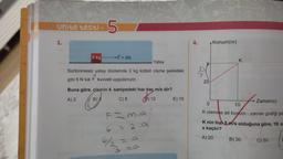 P
5
Unite testi-
1.
2 kg
+F=6N
Yatay
Sürtünmesiz yatay düzlemde 2 kg kütleli cisme şekildeki
gibi 6 N luk F kuvveti uygulanıyor.
Buna göre, cismin 4. saniyedeki hızı kaç m/s dir?
A) 2
B)
C) 8
12
F=mia
- Bs.
6/2
ro
E) 15
4.
20
Konum(m)
K
f
0
10
K cismine ait konum - zaman grafiği şe
Zaman(s)
K nin hızı 5 m/s olduğuna göre, 10. s
x kaçtır?
A) 20
B) 30
C) 50