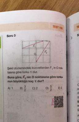 Soru 3
F₁
O
TA
F₂
TEST 106
800.
Şekil düzlemindeki kuvvetlerden F, in O nok-
tasına göre torku t dur.
Buna göre, F₂ nin O noktasına göre torku-
nun büyüklüğü kaç t dur?
A) 1
B) 3/20
C) 2
D) E) 3.
31jsrj
TE
S
e:
d
g
B
m
A
?