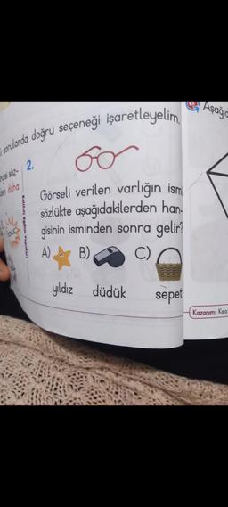 sorularda doğru seçeneği işaretleyelim.
60
Görseli verilen varlığın ism
sözlükte aşağıdakilerden han
gisinin isminden sonra gelir?
A) B)
C)
ngisi söz-2.
den daha
Kaliteli Eğitim Yayınları
yıldız düdük
sepet
Aşağıc
Kazanım: Kisa