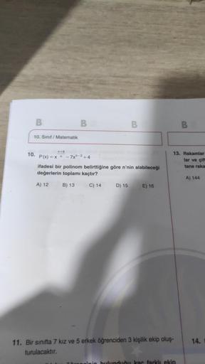 B
10. Sınıf Matematik
10.
B
n+8
P(x) = x n -7xn-2+4
B
ifadesi bir polinom belirttiğine göre n'nin alabileceği
değerlerin toplamı kaçtır?
A) 12
B) 13
C) 14
D) 15
E) 16
13. Rakamlar
lar ve çift
tane raka
11. Bir sınıfta 7 kız ve 5 erkek öğrenciden 3 kişilik 