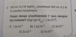 3. 500 mL 0,4 M AgNO3 çözeltisiyle 500 mL 0,3 M
Kl çözeltisi karışıtrılıyor.
Oluşan denge çözeltisindeki iyon derişimi
kaç molardır? (Agl için K = 1,5x10-)
ÇÇ
A) 1,5x10-5
din
alter
D) 3x10-4
Me
B) 1,5x10-4 C) 3x10-5
Alau
all
4
alth
NA
NI
t
fung
un
HIL
E) 5x10-4
ANIZM
DERA
H
-17444
TRIP
MIP
HON
6
0₁2