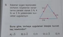 9. Eşkenar üçgen biçimindeki
levhanın köşelerine kenar-
larına paralel olarak 3 N, 4
N ve 5 N şiddetindeki kuv-
vetler uygulanıyor.
5 N
C) 3
3 N
Buna göre, levhaya uygulanan bileşke kuvvet
kaç newtondur?
A) √√√3
B) 2√2
4 N
D) 2√3
E) 9