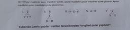 NOT! Polar maddeler polar maddeler içinde, apolar maddeler apolar maddeler içinde çözünür. Apolar
maddeler polar maddeler içinde çözünemez.
YYY
11. B
1
A
1
III.: Y-X-Y: IV. A-B
V. "X
Y
B B
Yukarıda Lewis yapıları verilen taneciklerden hangileri polar yapılıdır?
Y