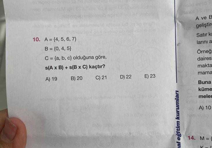 einspag nabrnid se he nin
-nob XitsmetsM igles shine vid lieb 08)
Aitaimpop
neb soxhol içi
ud
10. A = {4, 5, 6, 7}
B = {0, 4, 5}
C = {a, b, c) olduğuna göre,
s(A x B) + s(B x C) kaçtır?
A) 19
B) 20
C) 21
ra
D) 22
syöp shop
naive 3 helaru Cev
uiüc-niit
43
(