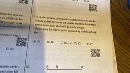 likte her ayın son
ve çiftlikteki ta-
me aynı gün o ayı
$ tavukların %30
OFPY
avukların sayısı
E) 23
920
246
OPY
apılan zararı
veti olan bir
16.
A) 40
B) 48
6
15. İki şehir arasını yürüyerek 2 saatte, bisikletle 25 da-
kikada giden bir kimse 15 dakika bisiklete bindikten
sonra kalan yolu yürümek zorunda kalıyor.
tir?
Buna göre bu kişi iki şehir arasını kaç dakika gitmiş-
B
2
C) 54 D) 63
E) 20
C
E) 72
OXO