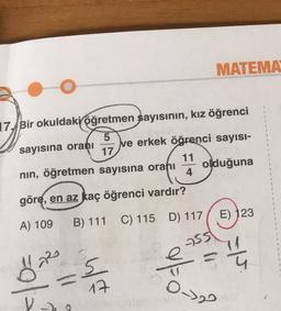 17. Bir okuldaki öğretmen sayısının, kız öğrenci
5
17
sayısına oranı
MATEMA
nın, öğretmen sayısına oranı 4
göre, en az kaç öğrenci vardır?
A) 109
B) 111 C) 115 D) 117
255
ő
1²-5
17
V
ve erkek öğrenci sayısı-
11
olduğuna
E) 123
0-22 M
1
1
1
1
1
1
1