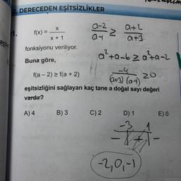 2. DERECEDEN EŞİTSİZLİKLER
1.
açtır
X
x + 1
fonksiyonu veriliyor.
Buna göre,
f(x):
=
A) 4
a²+a_bza²+a-2
f(a-2) ≥ f(a + 2)
-4
(+3) (at)
20
eşitsizliğini sağlayan kaç tane a doğal sayı değeri
vardır?
A-2
07²22 0+2/3
B) 3
C) 2
D) 1
-=-*-
(-2,0,-1)
E) 0