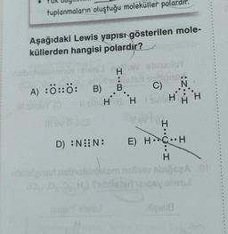 tuplanmaların oluştuğu moleküller polardır.
Aşağıdaki Lewis yapısı gösterilen mole-
küllerden hangisi polardir?
Biva
A) :Ö::Ö: B)
ninisigned
H.B
B
H H
C)
I....I
H
D) :NN: E) H CH
H
N
I
Micoli8
slom noli
H₁) Tubilstsiheiqsy alwo.l
abigcgA.01
I