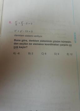 8. ²+²-2=0
x² + y² - 13 = 0
denklem sistemi veriliyor.
Buna göre, denklem sisteminin çözüm kümesin-
den seçilen bir elemanın koordinatları çarpımı en
çok kaçtır?
A) -6
B) 2
C) 6
D) 9
E) 12
4D Serisi Ⓡ