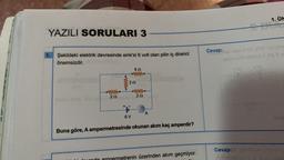 YAZILI SORULARI 3
1. Şekildeki elektrik devresinde emk'si 6 volt olan pilin iç direnci
önemsizdir.
www.
222
622
www
222
+|F
6 V
www.
292
A
Buna göre, A ampermetresinde okunan akım kaç amperdir?
etrenin üzerinden akım geçmiyor.
Cevap:
Cevap:
1. ÜN
VOS V or hote