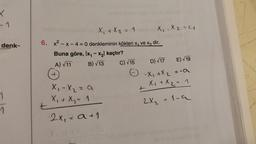 K
-1
denk-
1
X₁ + X ₂ = 1
6. x²-x-4 = 0 denkleminin kökleri x₁ ve x₂ dir.
Buna göre, Ix₁ - x₂ kaçtır?
A) √ 11
B) √13
x₁ - x₂ = a
X₁ + X ₁₂ = 1
2x₁ = a +1
X₁ X2=4
E)√19
-X₁ + X ₂ = -a
2
X₁ + X₂ = 1
2X₁₂ = 1-a
C) √15 D) √17
t