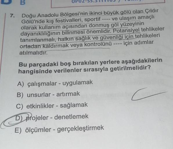 B
7. Doğu Anadolu Bölgesi'nin ikinci büyük gölü olan Çıldır
ve ulaşım amaçlı
Gölü'nde kış festivalleri, sportif
olarak kullanım açısından donmuş göl yüzeyinin
dayanıklılığının bilinmesi önemlidir. Potansiyel tehlikeler
tanımlanmalı, halkın sağlık ve güvenl