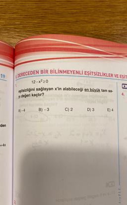 19
den
+4x
DERECEDEN BİR BİLİNMEYENLİ EŞİTSİZLİKLER VE EŞİT
12-x²20
eşitsizliğini sağlayan x'in alabileceği en büyük tam sa-
yı değeri kaçtır?
A)-4
B) - 3
C) 2
D) 3
E) 4
ibislyse stegnap linspen dev s.tt
bry PLE
4.