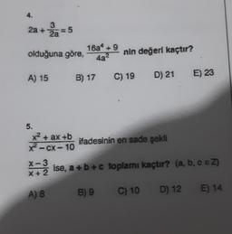 4.
3
2a + 2a=5
olduğuna göre,
A) 15
5.
x² + ax+b
X²-CX-10
X-3
X+2
16a* +9
4a²
B) 17 C) 19 D) 21
A) 8
nin değeri kaçtır?
ifadesinin en sade şekli
E) 23
ise, a + b + c toplamı kaçtır? (a, b, c eZ)
B) 9
C) 10
D) 12
E) 14