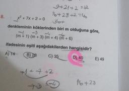 8.
9+21+2=32
16+28+2=46
364
denkleminin köklerinden biri m olduğuna göre,
-3
31
16
(m²1
(m + 1) (m + 3) (m + 4) (m + 6)
ifadesinin eşiti aşağıdakilerden hangisidir?
A) 14
B) 28
C) 35
X²+7x+2=0
+1 +7 +2
434
D) 40 E) 49
16+28